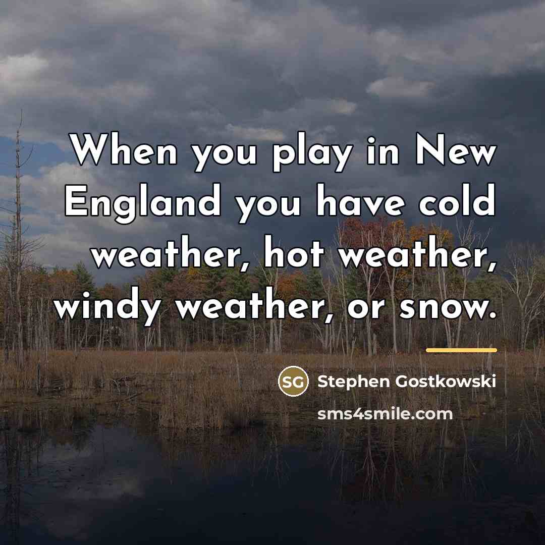 “When you play in New England you have cold weather,…” quote by Stephen Gostkowski