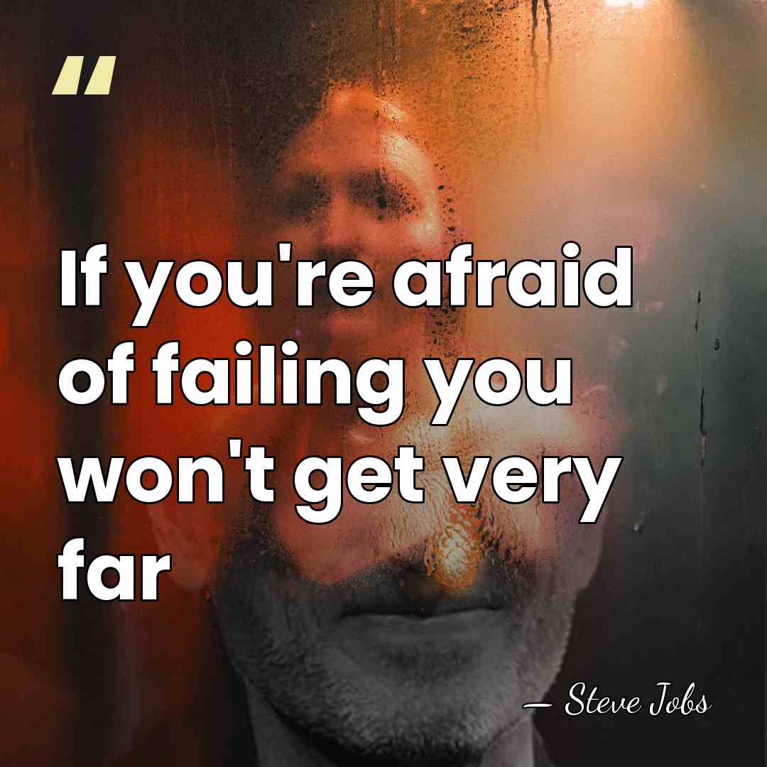 If you're afraid of failing you won't get very far - Steve Jobs