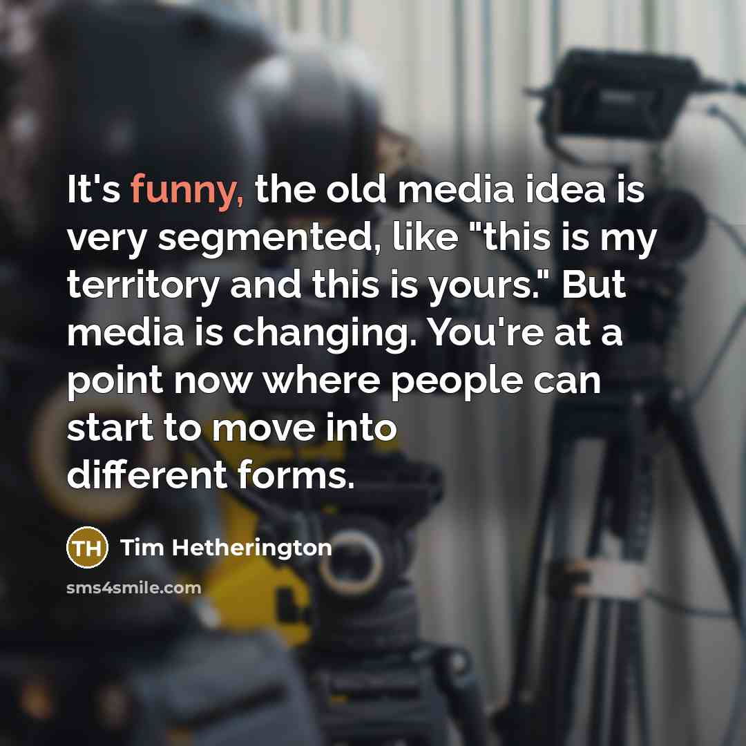 “It's funny, the old media idea is very segmented, like…” quote by Tim Hetherington