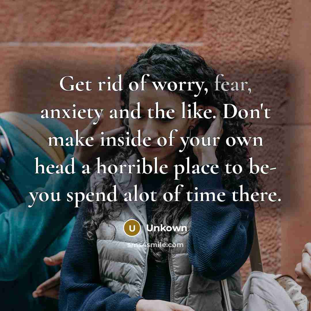 “Get rid of worry, fear, anxiety and the like. Don't…” quote by Unkown