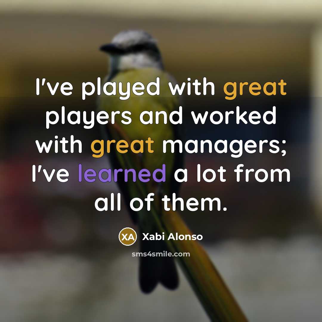 “I've played with great players and worked with great managers;…” quote by Xabi Alonso