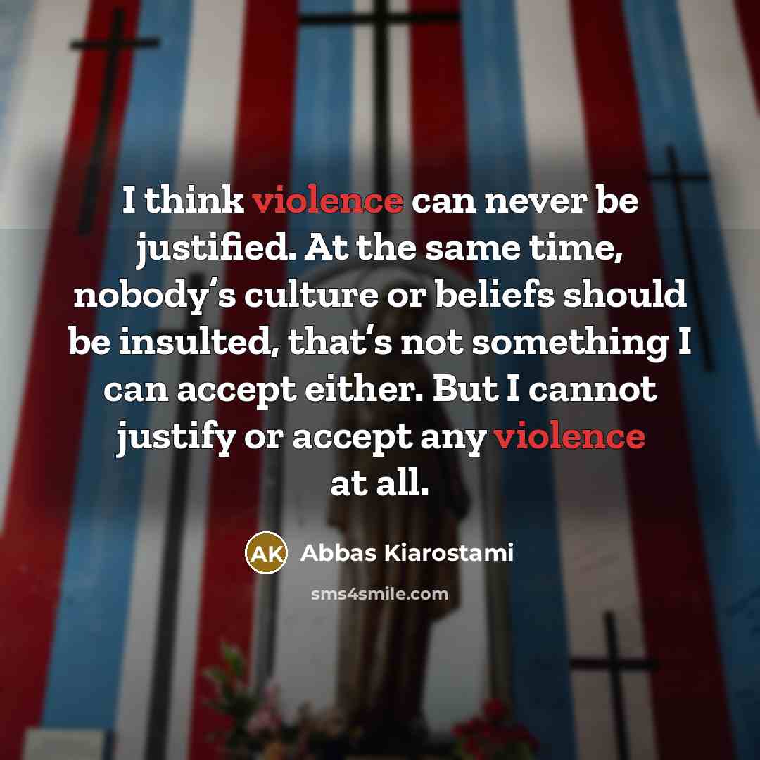 “I think violence can never be justified. At the same…” quote by Abbas Kiarostami