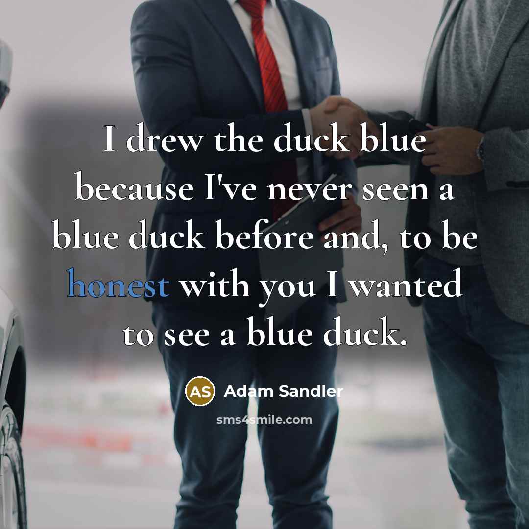“I drew the duck blue because I've never seen a blue duck before and, to be honest with you I wanted to see a blue duck.” quote by Adam Sandler