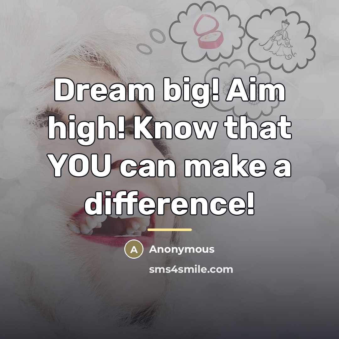“Dream big! Aim high! Know that YOU can make a…” quote by Anonymous