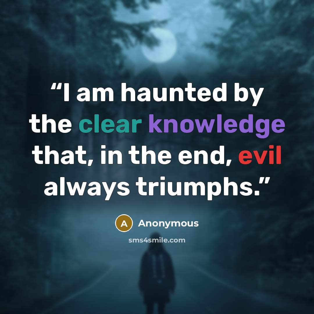 “I am haunted by the clear knowledge that, in the end, evil always triumphs.” quote by Anonymous