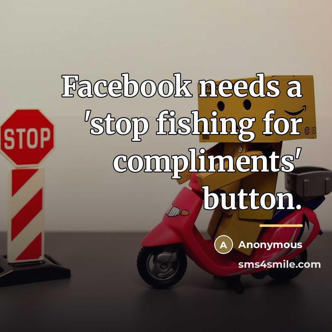 “Facebook needs a 'stop fishing for compliments' button.…” quote by Anonymous