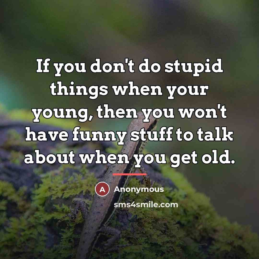 “If you don't do stupid things when your young, then…” quote by Anonymous