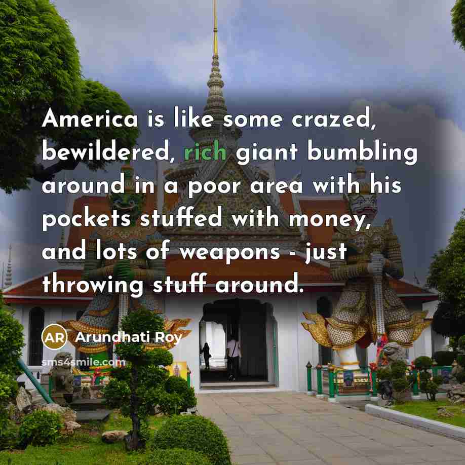 “America is like some crazed, bewildered, rich giant bumbling around…” quote by Arundhati Roy