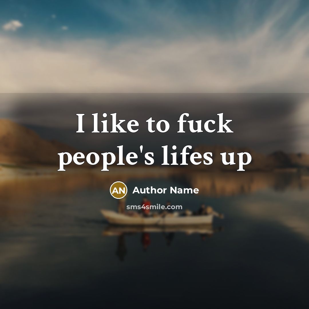 “I like to fuck people's lifes up…” quote by Author Name