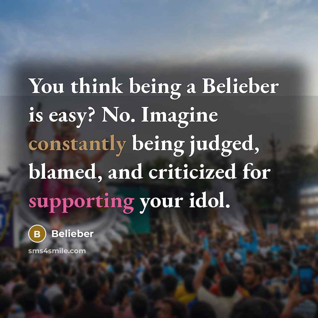 “You think being a Belieber is easy? No. Imagine constantly being judged, blamed, and criticized for supporting your idol.” quote by Belieber