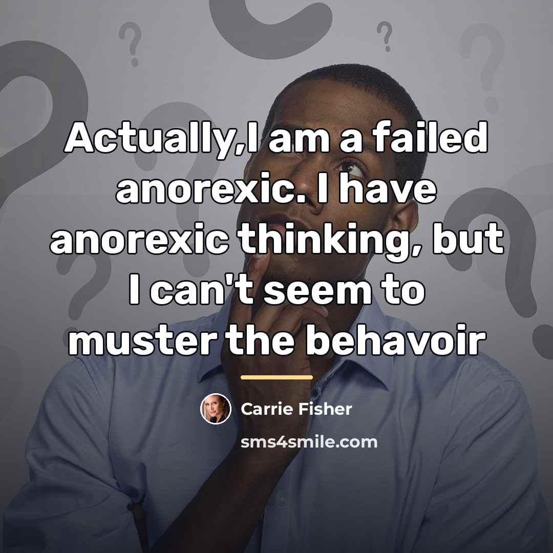 “Actually,I am a failed anorexic. I have anorexic thinking, but…” quote by Carrie Fisher