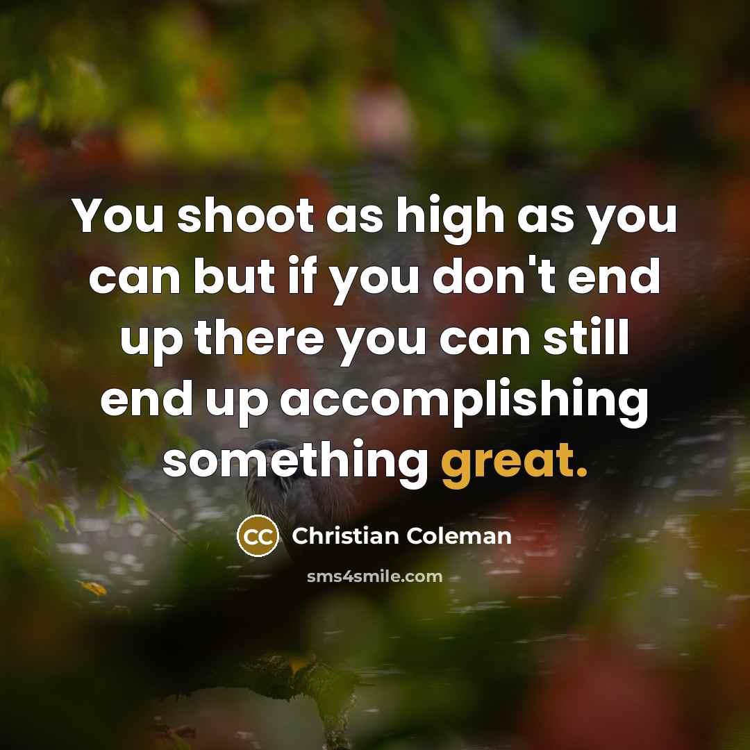 “You shoot as high as you can but if you don't end up there you can still end up accomplishing something great.” quote by Christian Coleman