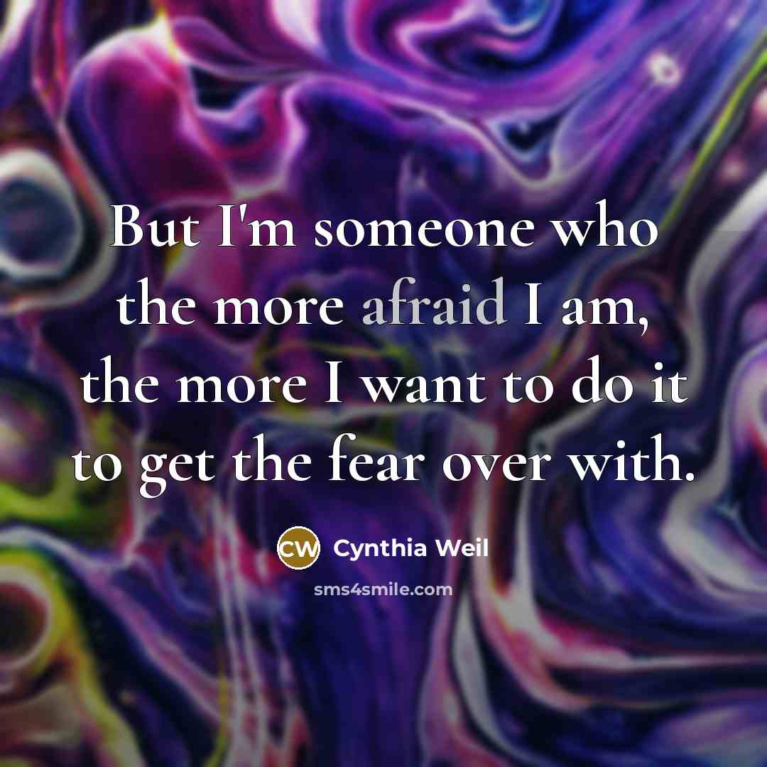 “But I'm someone who the more afraid I am, the…” quote by Cynthia Weil