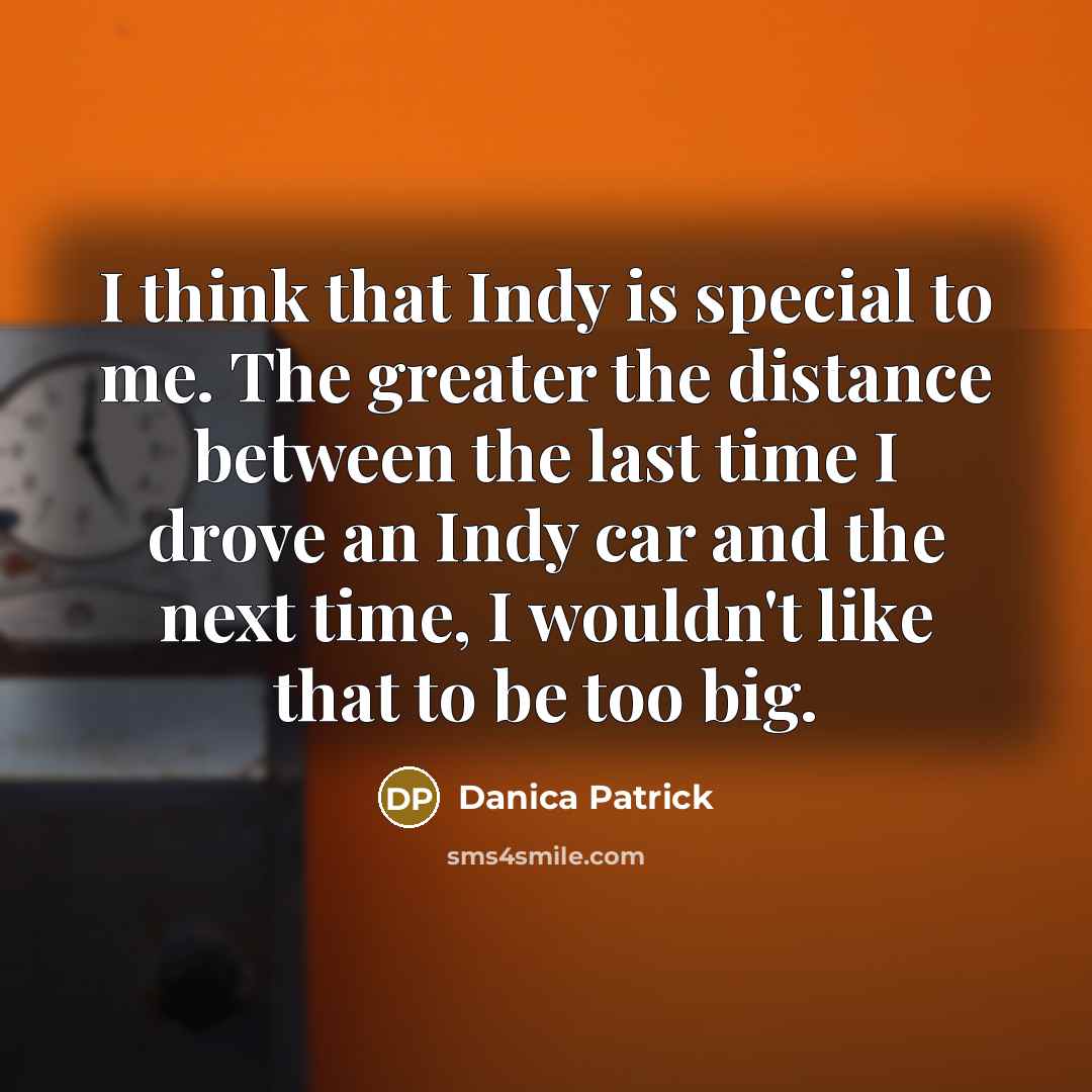 “I think that Indy is special to me. The greater…” quote by Danica Patrick