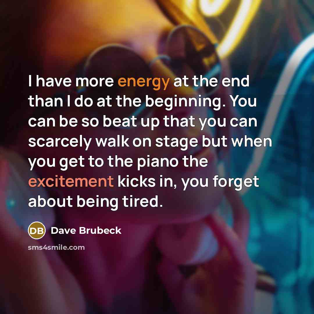 “I have more energy at the end than I do…” quote by Dave Brubeck