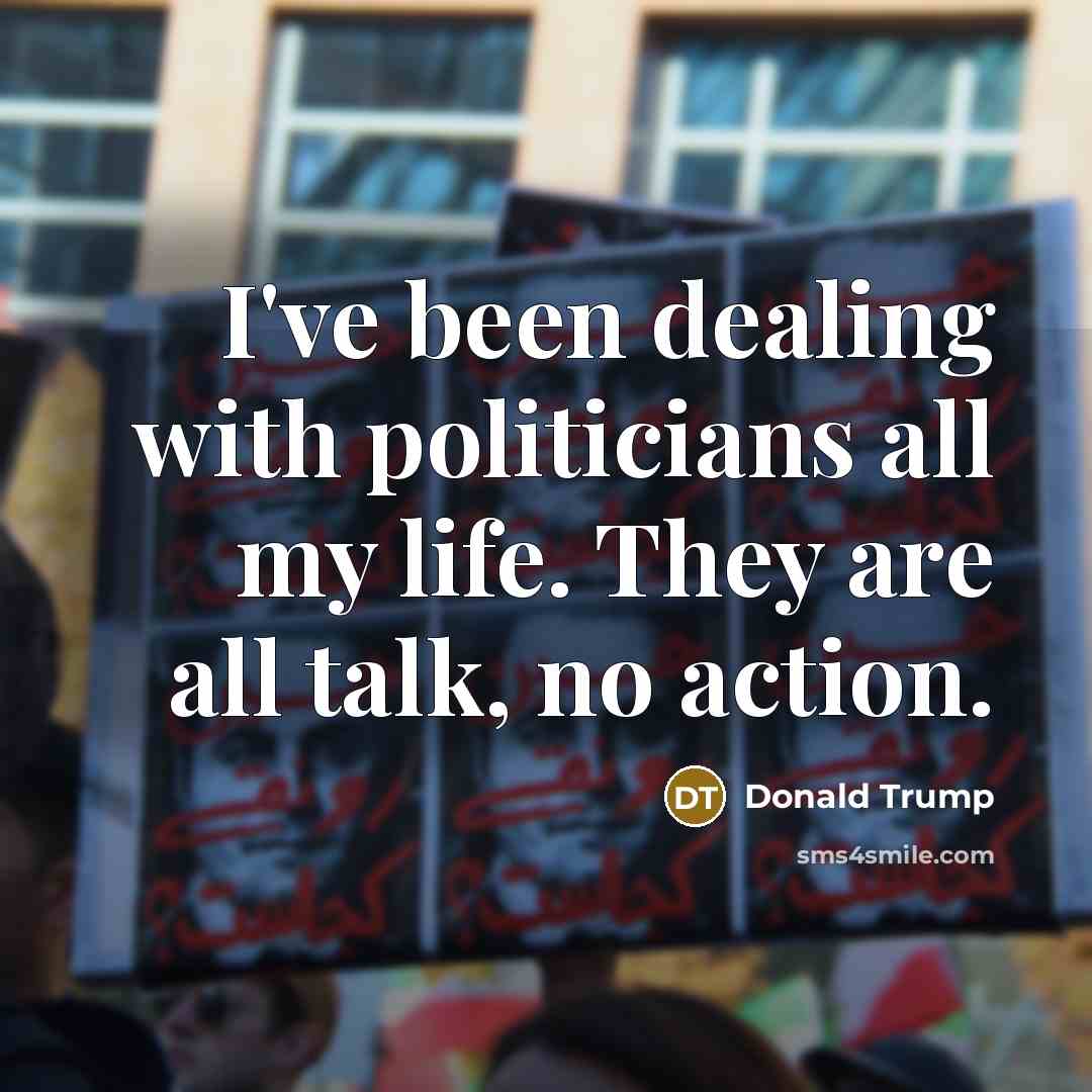 “I've been dealing with politicians all my life. They are…” quote by Donald Trump