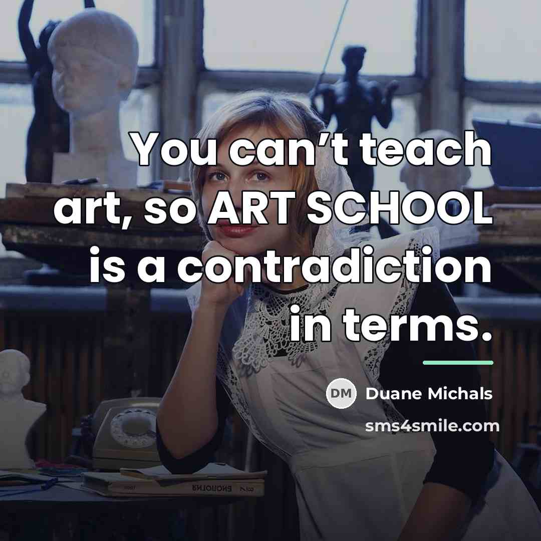 “You can’t teach art, so ART SCHOOL is a contradiction…” quote by Duane Michals