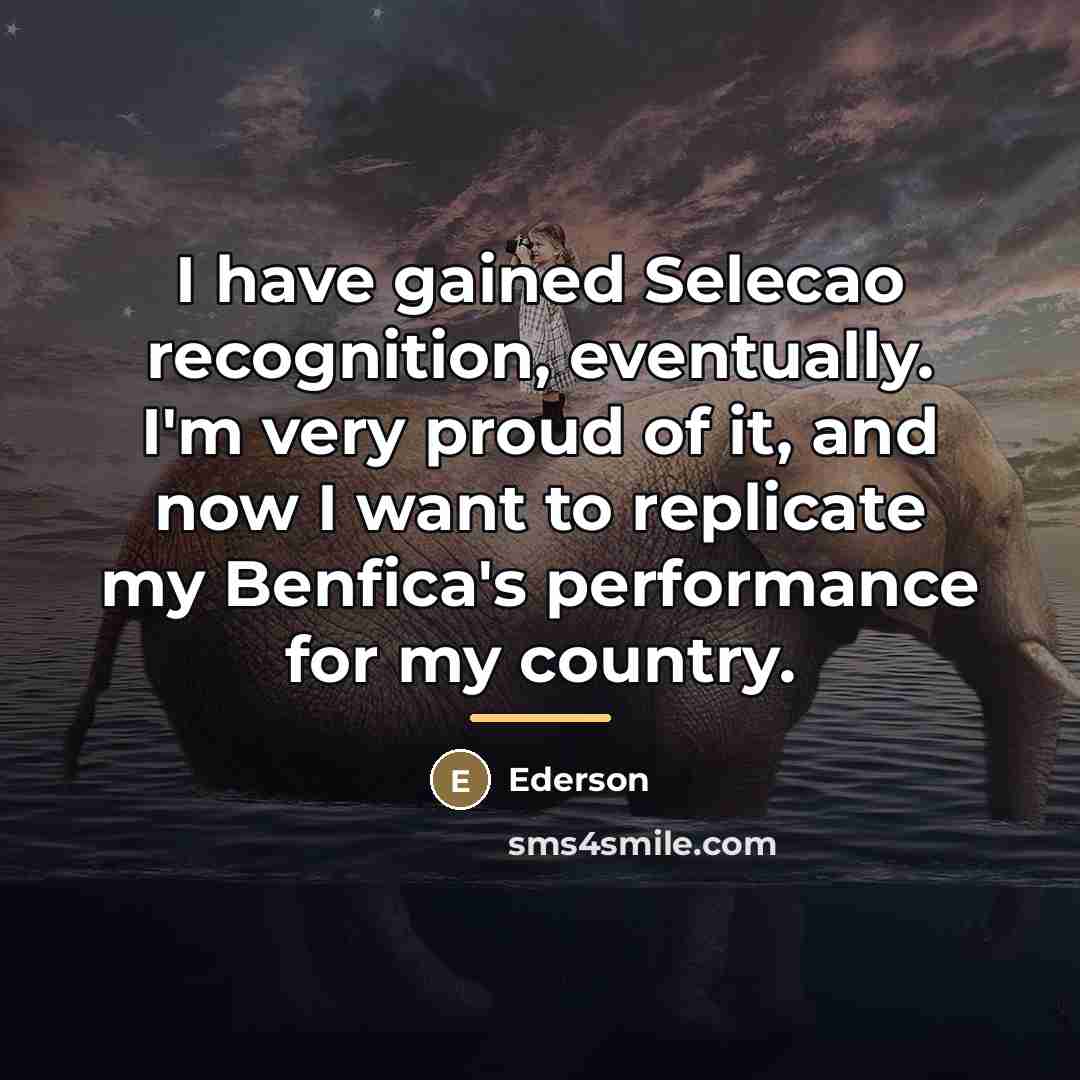 “I have gained Selecao recognition, eventually. I'm very proud of…” quote by Ederson