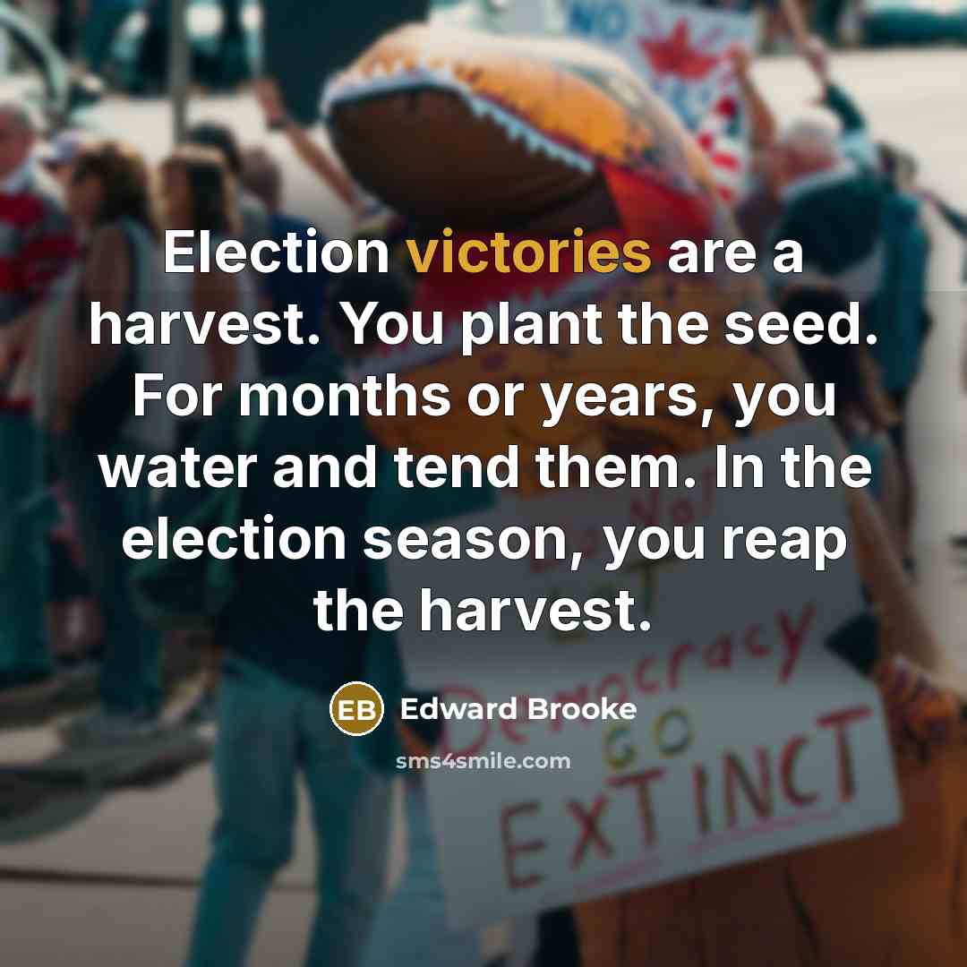 “Election victories are a harvest. You plant the seed. For…” quote by Edward Brooke