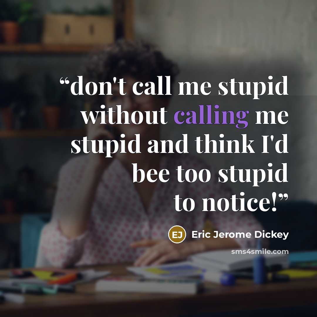 “don't call me stupid without calling me stupid and think I'd bee too stupid to notice!” quote by Eric Jerome Dickey