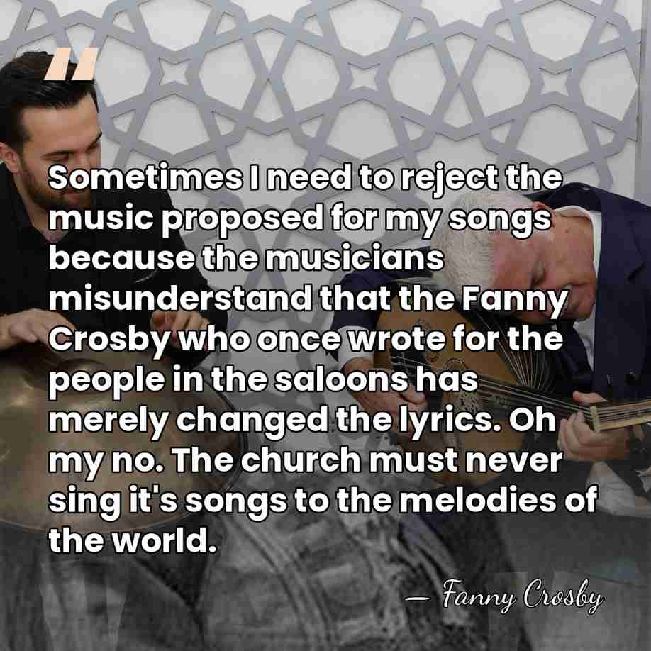 Sometimes I need to reject the music proposed for my songs because&hellip; - Fanny Crosby