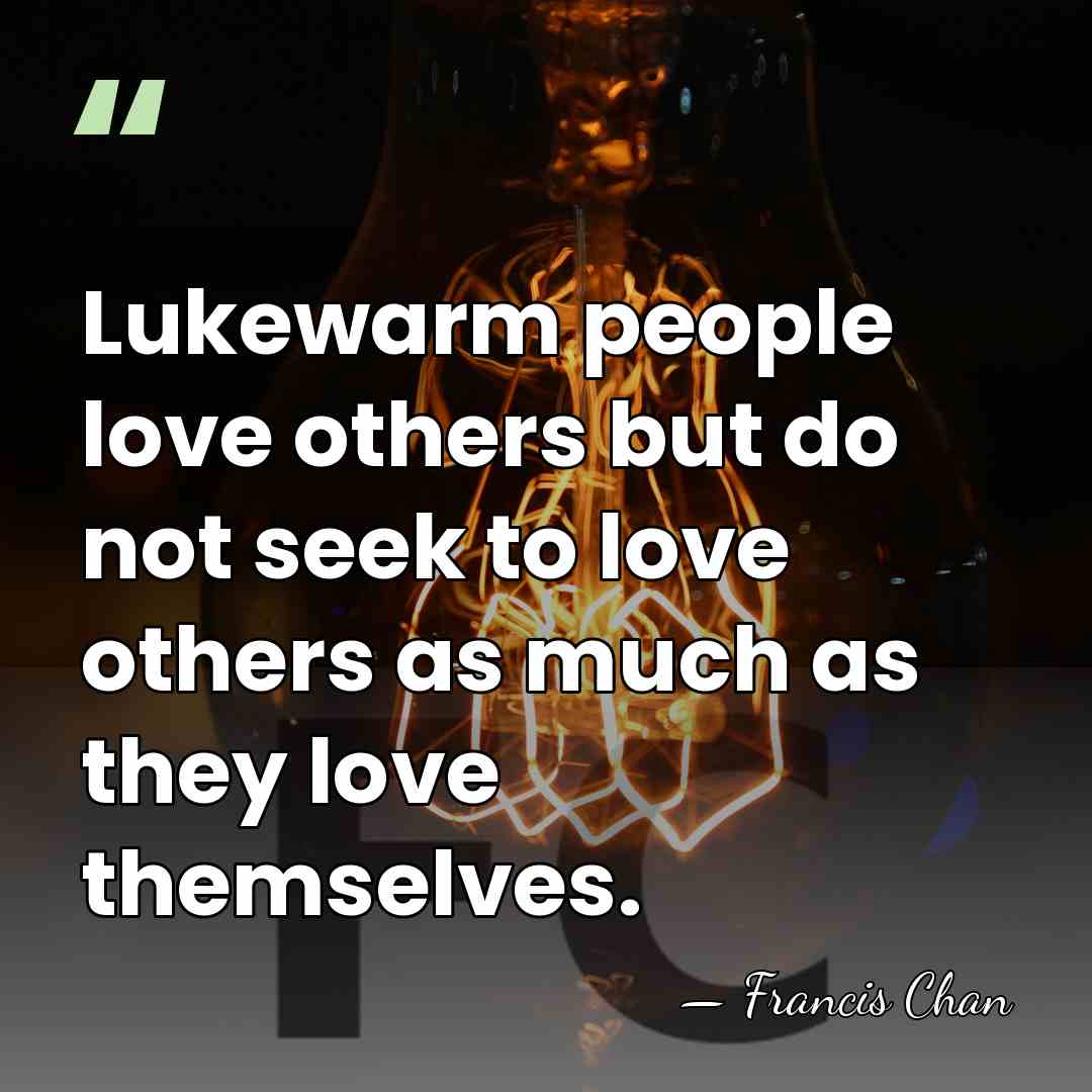 Lukewarm people love others but do not seek to love others as&hellip; - Francis Chan