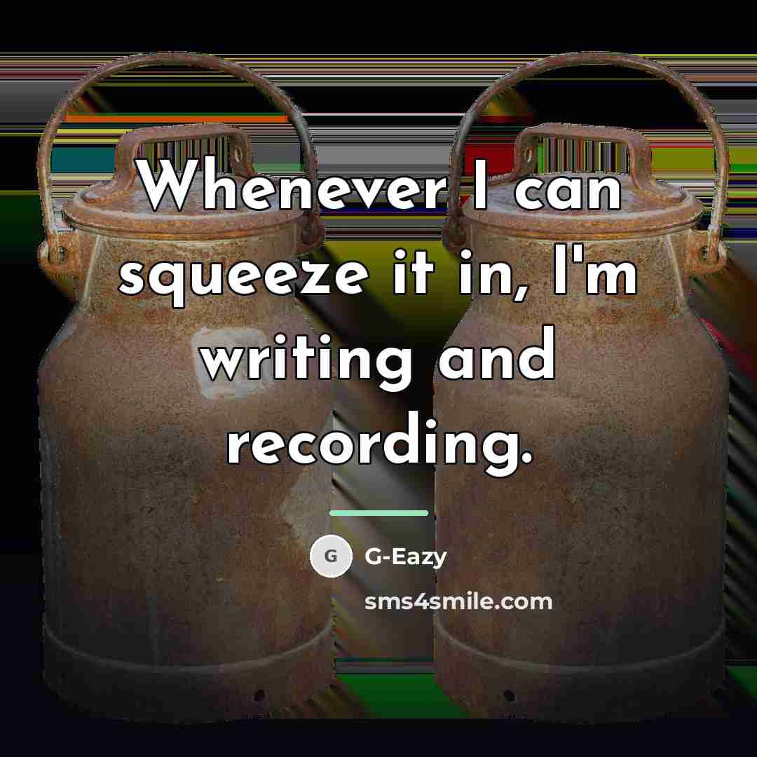 “Whenever I can squeeze it in, I'm writing and recording.…” quote by G-Eazy