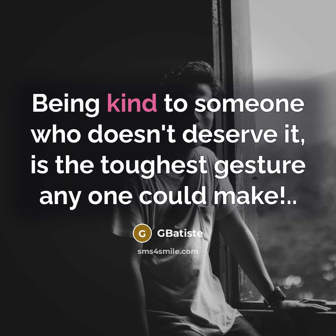 “Being kind to someone who doesn't deserve it, is the…” quote by GBatiste