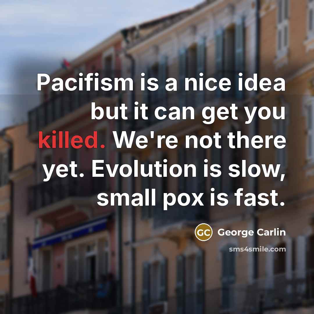 “Pacifism is a nice idea but it can get you…” quote by George Carlin