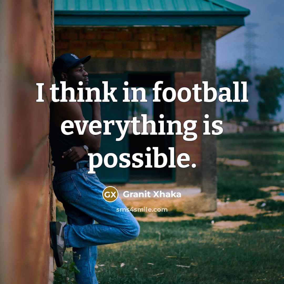 “I think in football everything is possible.…” quote by Granit Xhaka