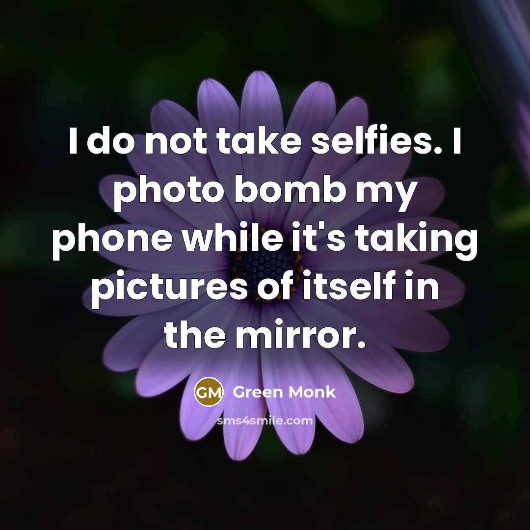“I do not take selfies. I photo bomb my phone…” quote by Green Monk