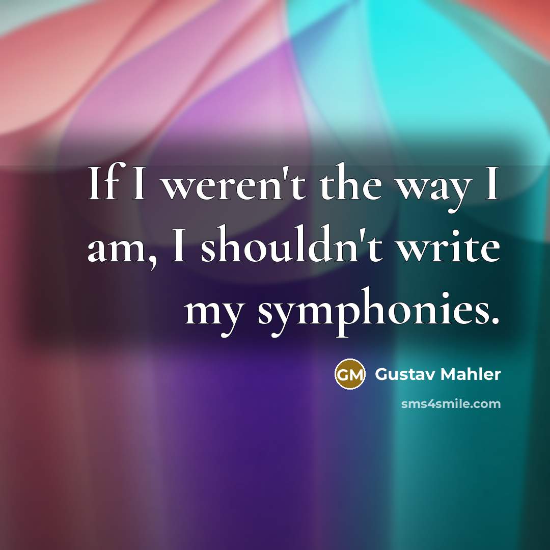 “If I weren't the way I am, I shouldn't write…” quote by Gustav Mahler