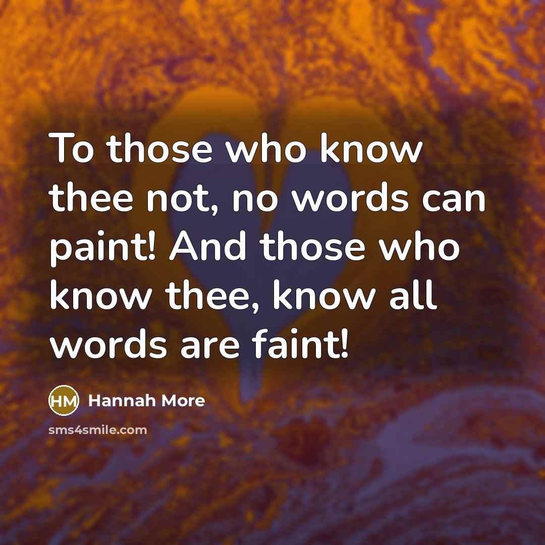 “To those who know thee not, no words can paint! And those who know thee, know all words are faint!” quote by Hannah More