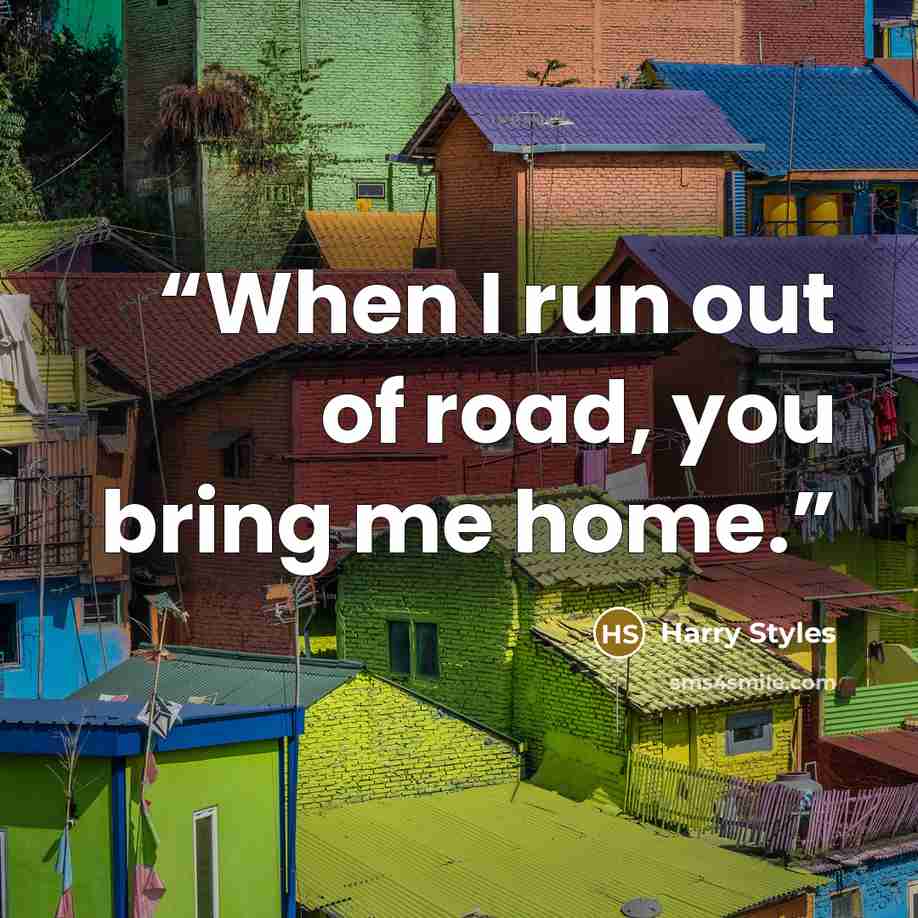 “When I run out of road, you bring me home.” quote by Harry Styles