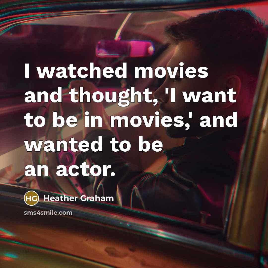 “I watched movies and thought, 'I want to be in…” quote by Heather Graham