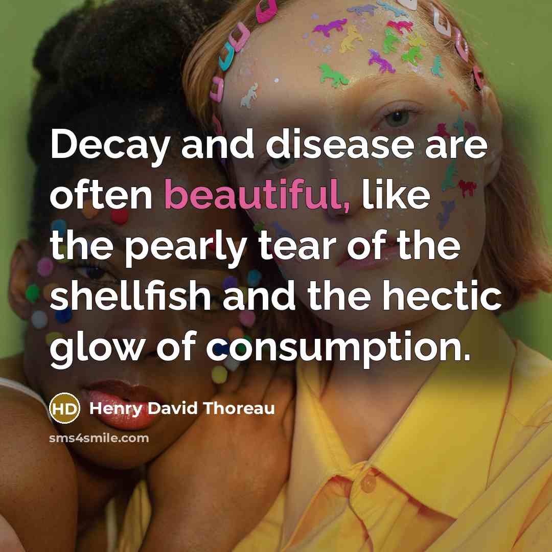 “Decay and disease are often beautiful, like the pearly tear…” quote by Henry David Thoreau