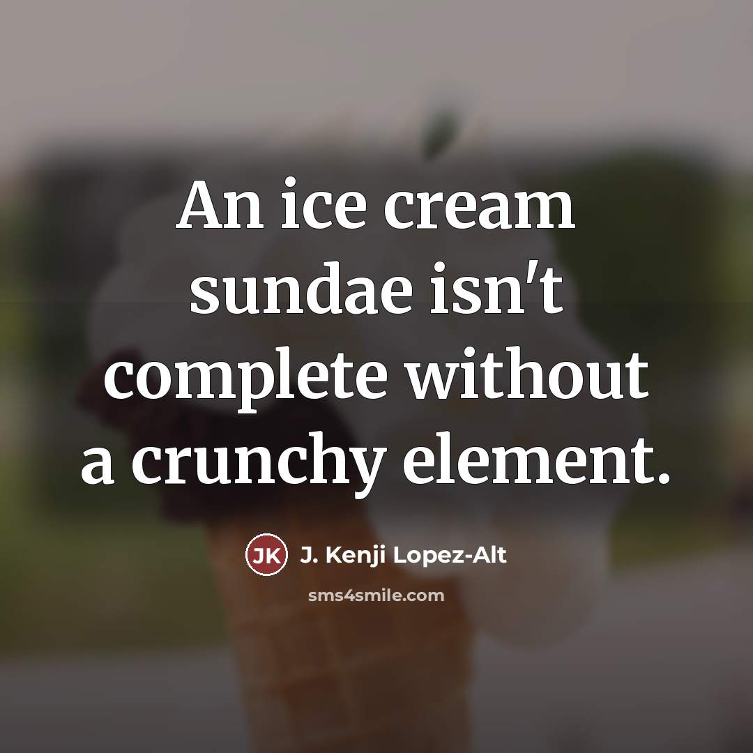 “An ice cream sundae isn't complete without a crunchy element.…” quote by J. Kenji Lopez-Alt