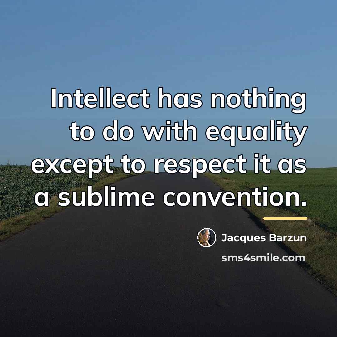 “Intellect has nothing to do with equality except to respect…” quote by Jacques Barzun