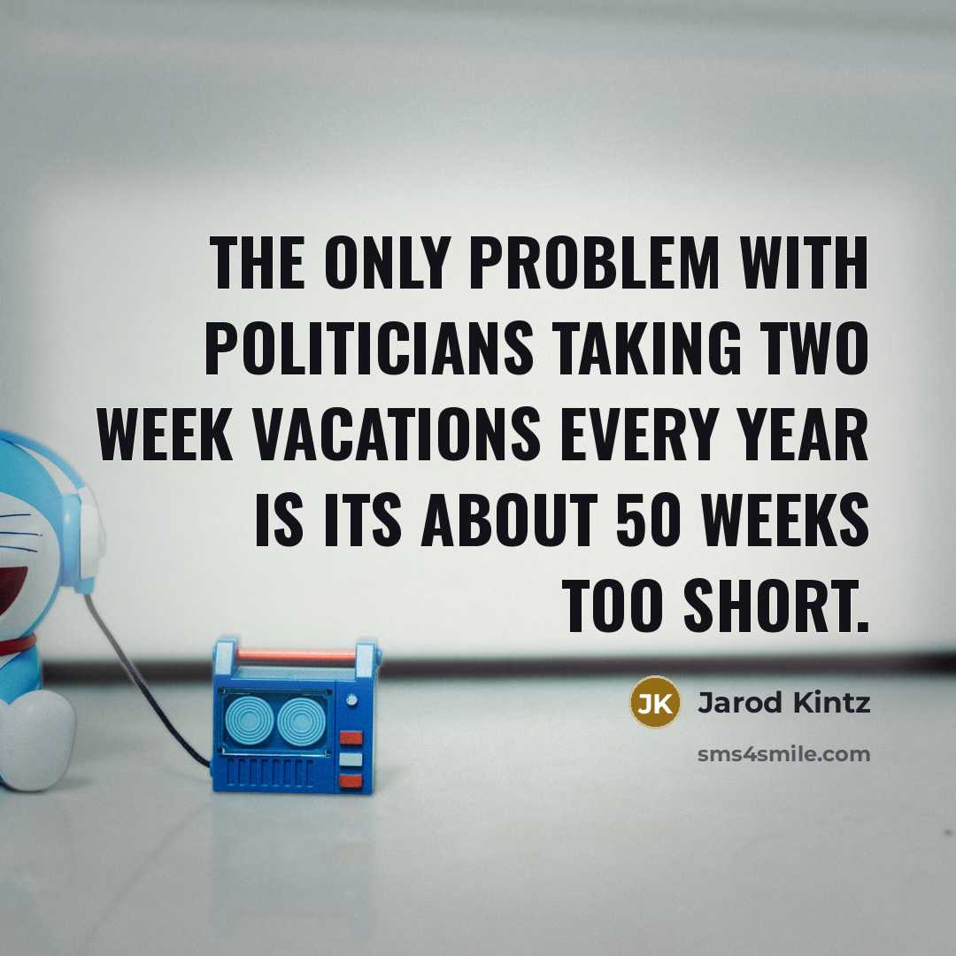 “The only problem with politicians taking two week vacations every…” quote by Jarod Kintz