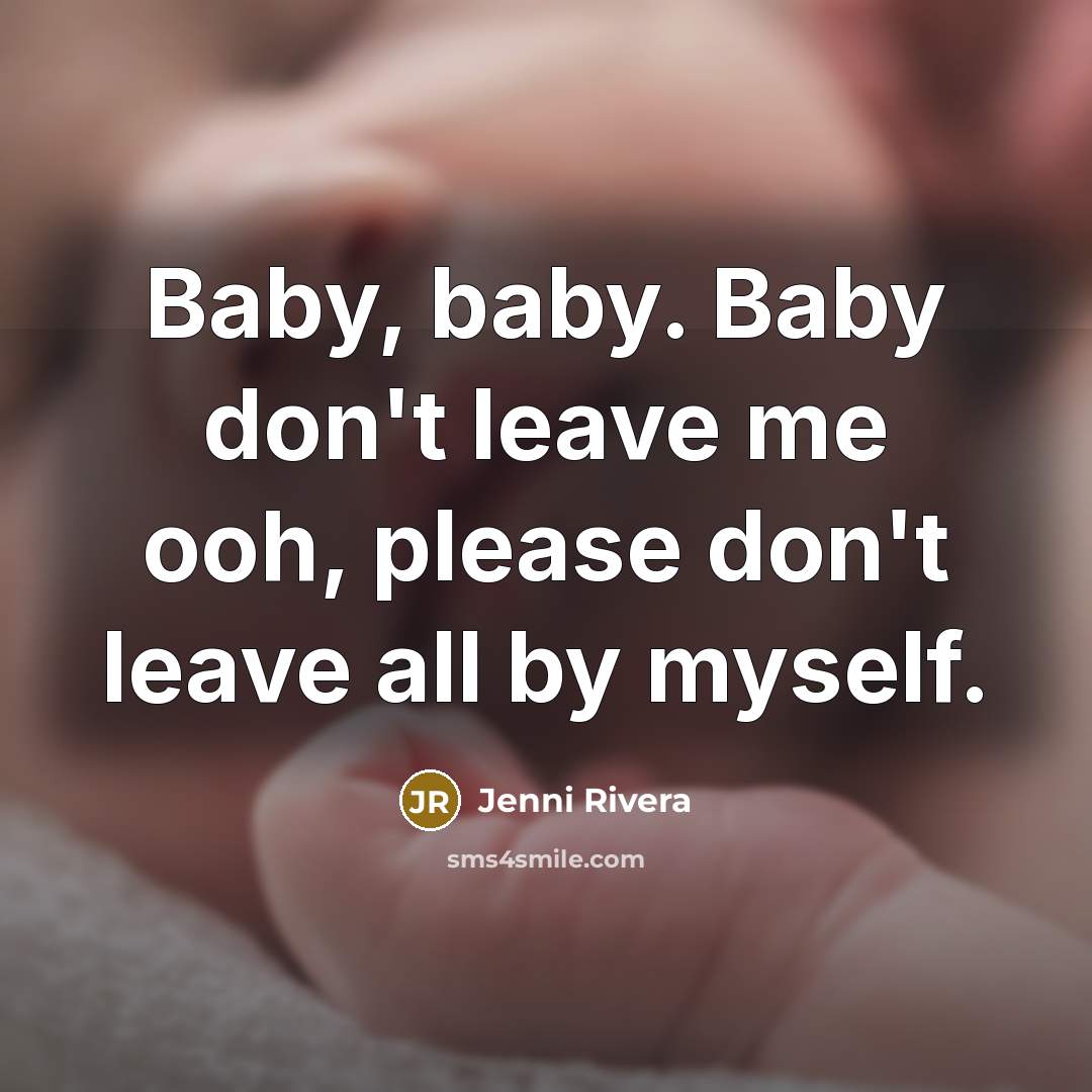 “Baby, baby. Baby don't leave me ooh, please don't leave…” quote by Jenni Rivera