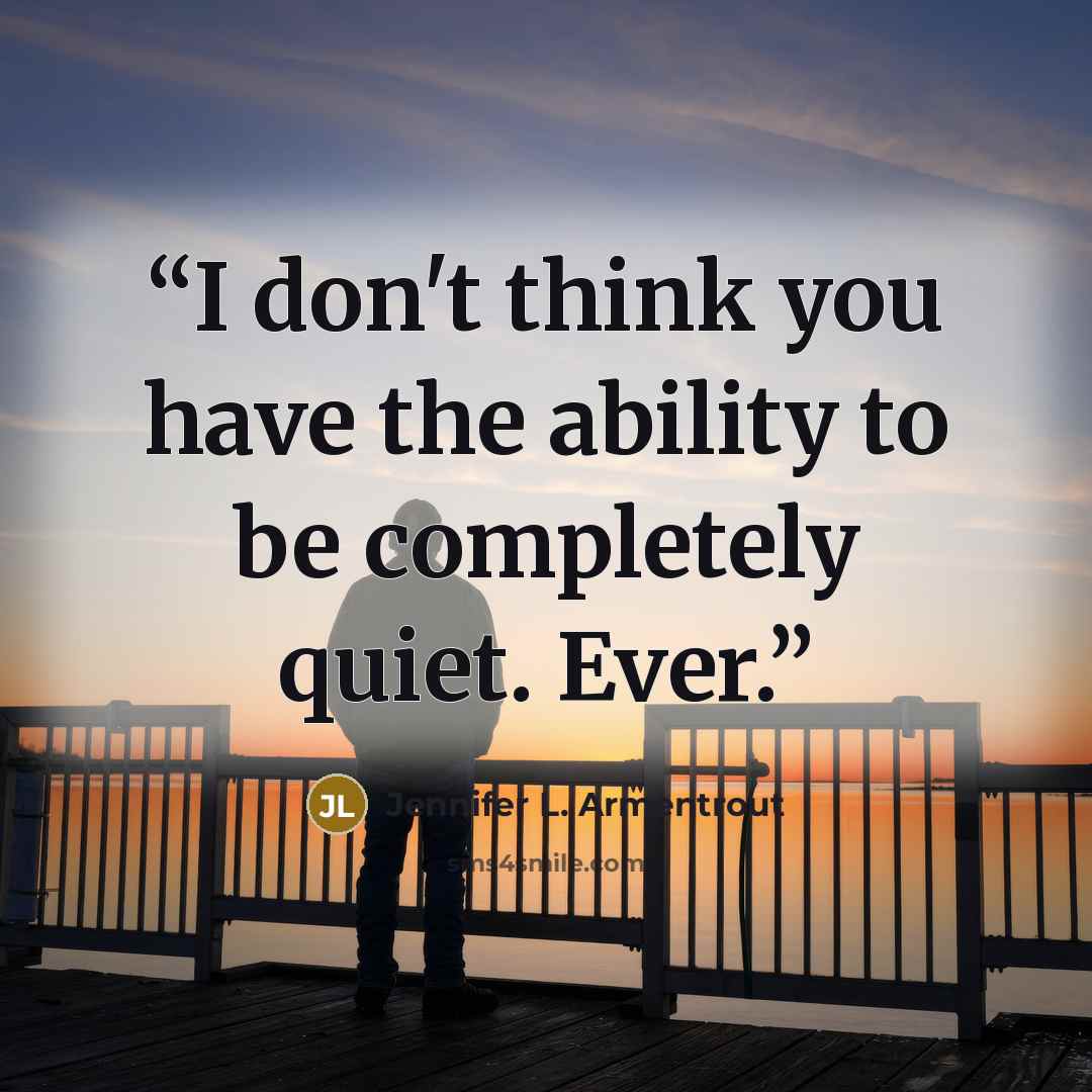 “I don't think you have the ability to be completely quiet. Ever.” quote by Jennifer L. Armentrout