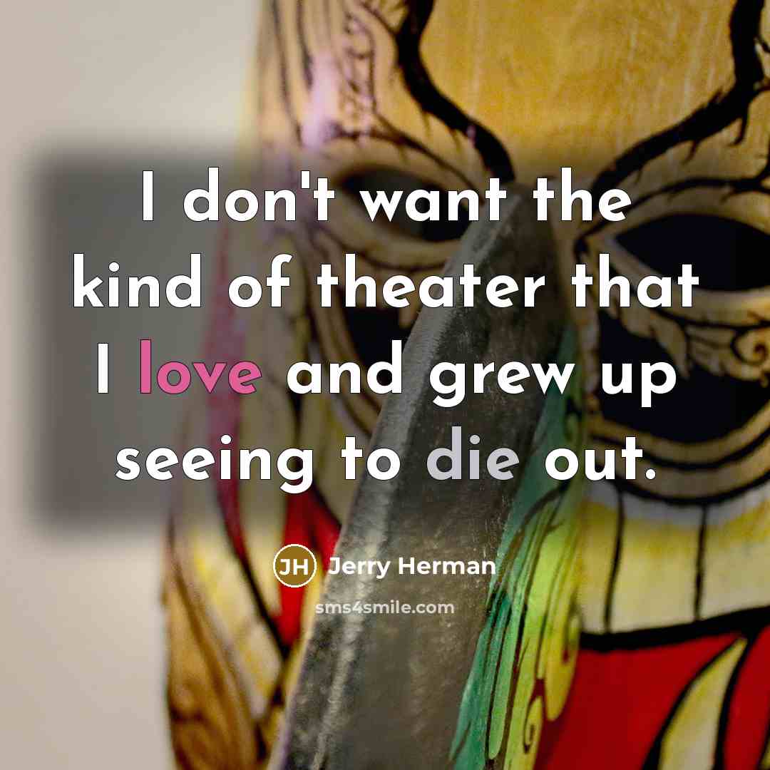 “I don't want the kind of theater that I love…” quote by Jerry Herman
