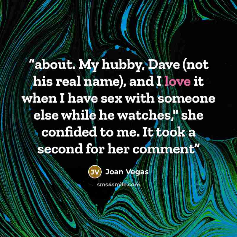 “about. My hubby, Dave (not his real name), and I love it when I have sex with someone else while he watches," she confided to me. It took a second for her comment” quote by Joan Vegas