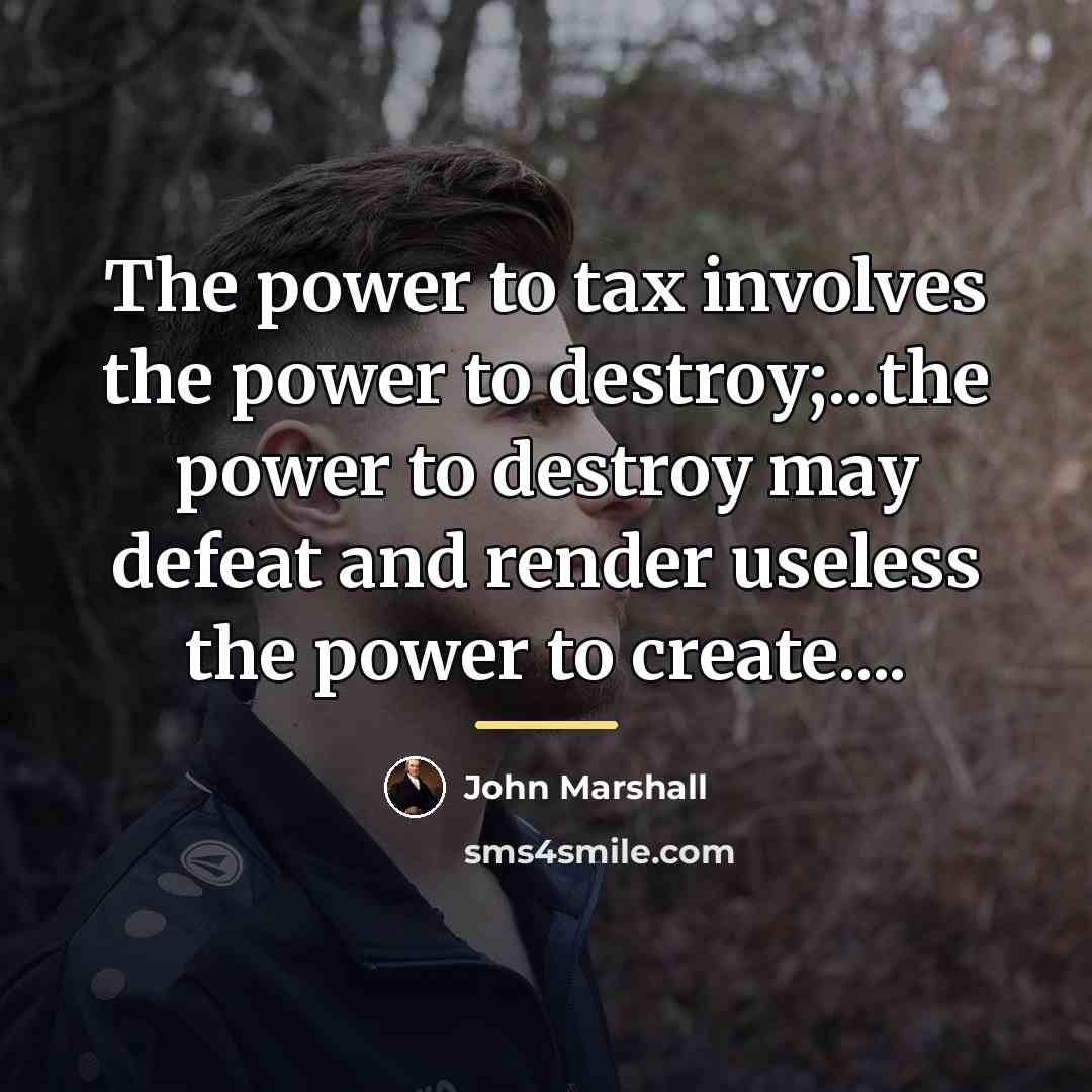 “The power to tax involves the power to destroy;...the power…” quote by John Marshall