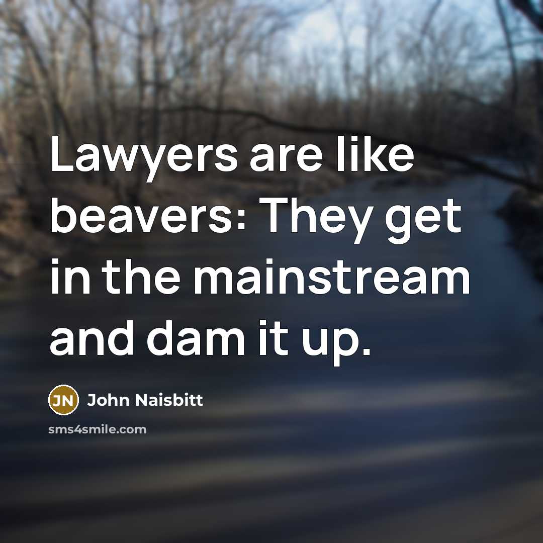 “Lawyers are like beavers: They get in the mainstream and…” quote by John Naisbitt