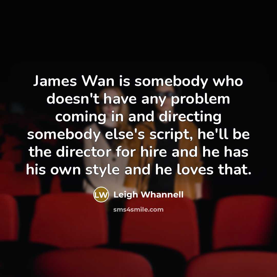 “James Wan is somebody who doesn't have any problem coming…” quote by Leigh Whannell