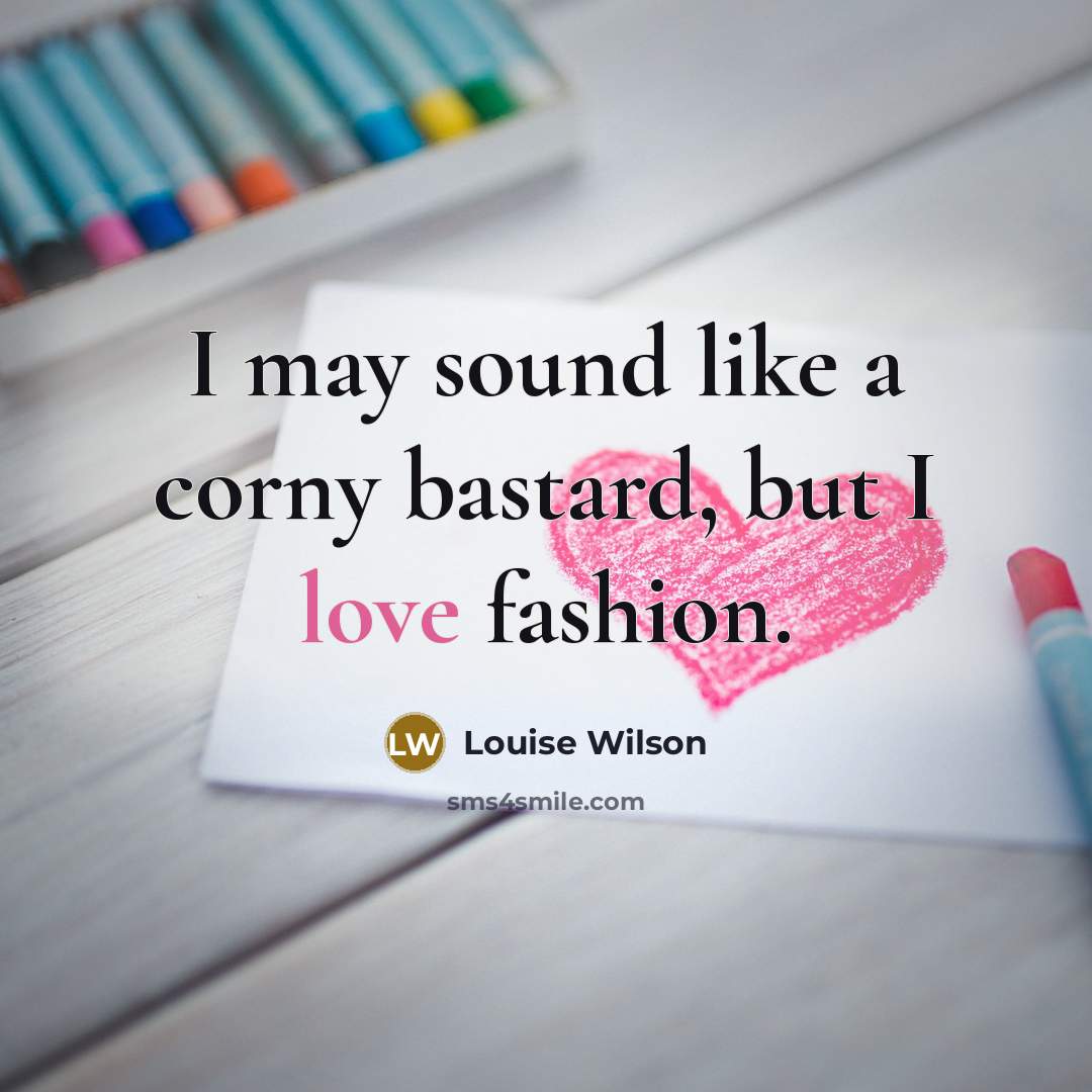 “I may sound like a corny bastard, but I love…” quote by Louise Wilson