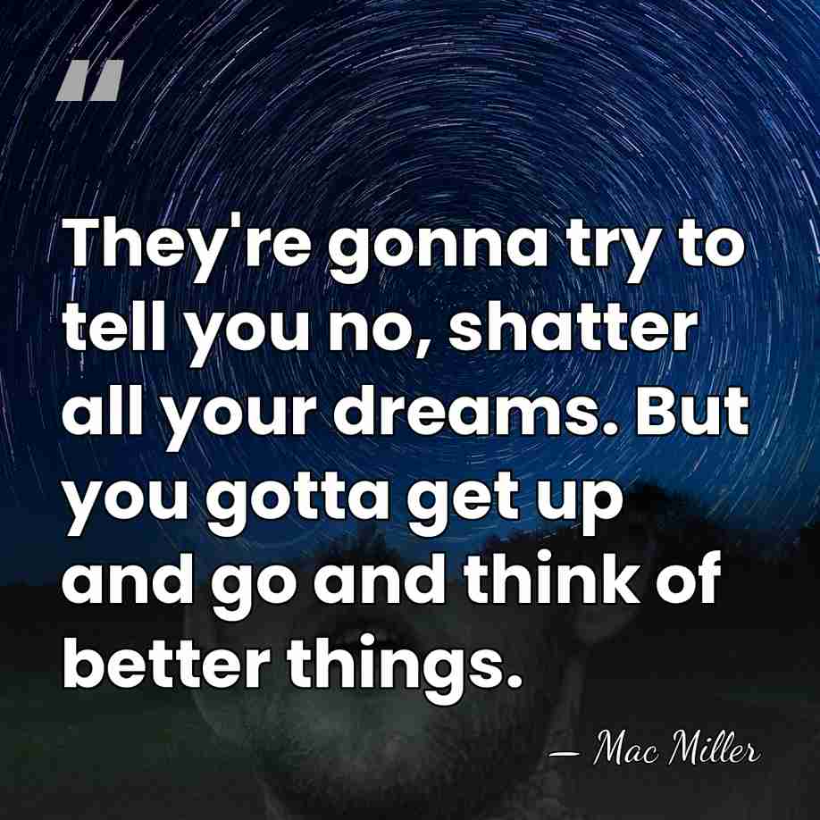 They're gonna try to tell you no, shatter all your dreams. But&hellip; - Mac Miller