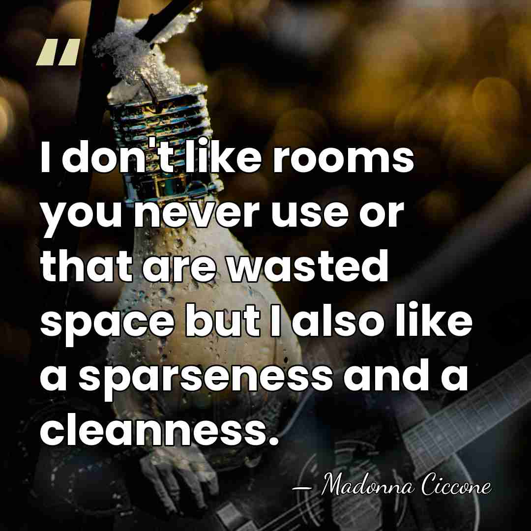 I don't like rooms you never use or that are wasted space&hellip; - Madonna Ciccone