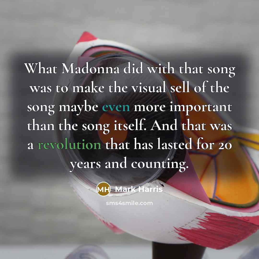 “What Madonna did with that song was to make the visual sell of the song maybe even more important than the song itself. And that was a revolution that has lasted for 20 years and counting.” quote by Mark Harris